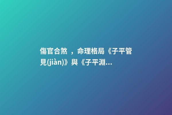 傷官合煞，命理格局《子平管見(jiàn)》與《子平淵源》論偏官-第1張-觀點(diǎn)-玄機(jī)派